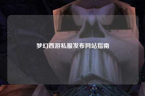 梦幻西游私服发布网站指南